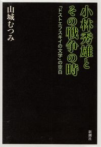 山城むつみ『小林秀雄とその戦争の時―『ドストエフスキイの文学』の空白』