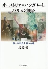 馬場優『オーストリア=ハンガリーとバルカン戦争－第一次世界大戦への道』