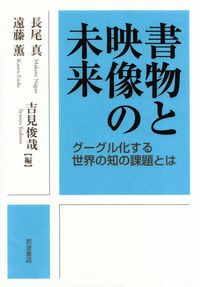 長尾真・遠藤薫・吉見俊哉編『書物と映像の未来―グーグル化する世界の知の課題とは』