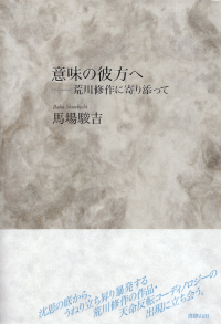 馬場駿吉『意味の彼方へ―荒川修作に寄り添って』