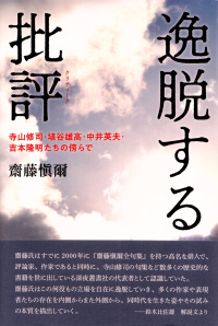 齋藤愼爾『逸脱する批評―寺山修司・埴谷雄高・中井英夫・吉本隆明たちの傍らで』